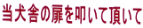 当犬舎の扉を叩いて頂いて