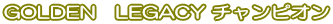 GOLDEN LEGACY チャンピオン